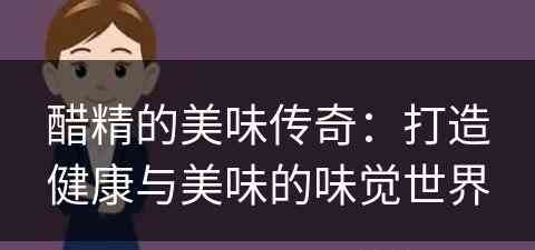 醋精的美味传奇：打造健康与美味的味觉世界